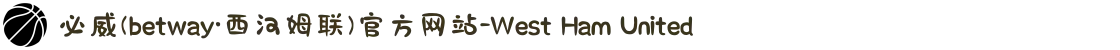 必威(betway·西汉姆联)官方网站-West Ham United
